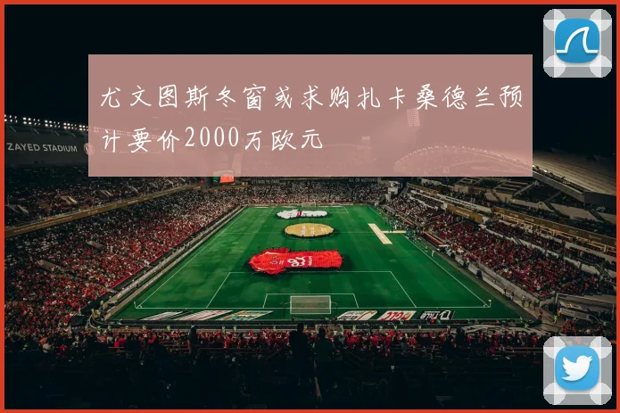 尤文图斯冬窗或求购扎卡桑德兰预计要价2000万欧元