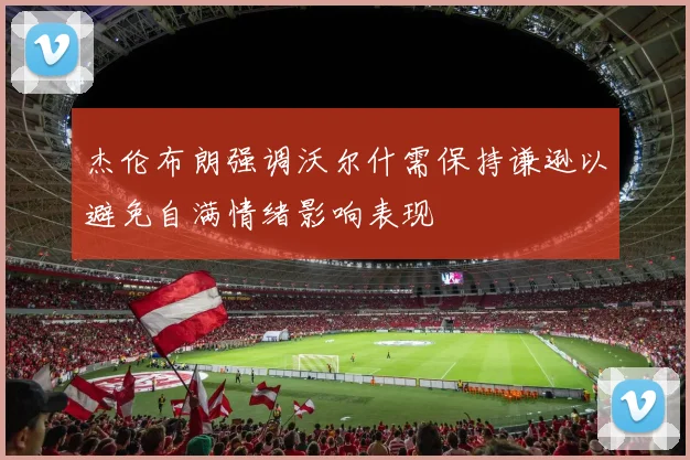 杰伦布朗强调沃尔什需保持谦逊以避免自满情绪影响表现