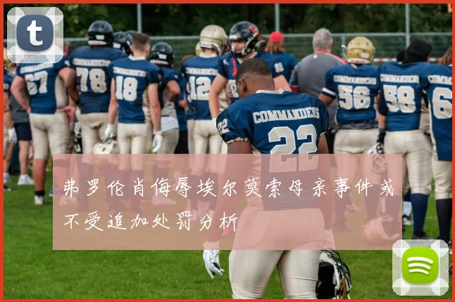 弗罗伦肖侮辱埃尔莫索母亲事件或不受追加处罚分析