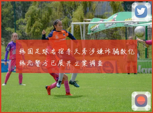韩国足球名宿李天秀涉嫌诈骗数亿韩元警方已展开立案调查