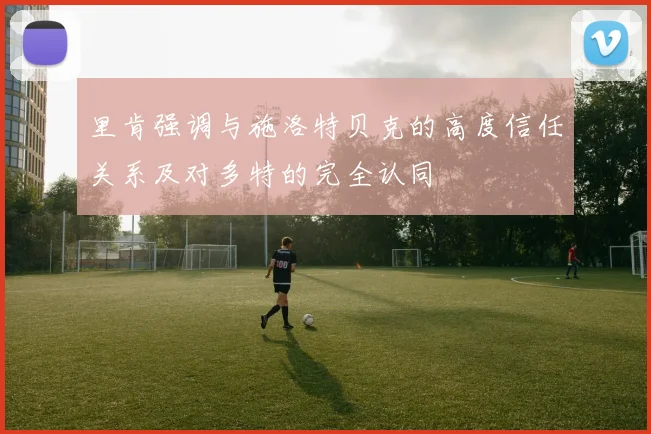 里肯强调与施洛特贝克的高度信任关系及对多特的完全认同