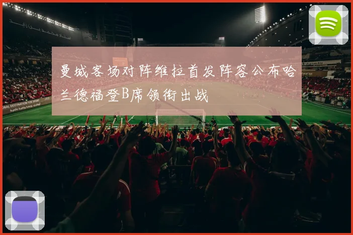 曼城客场对阵维拉首发阵容公布哈兰德福登B席领衔出战