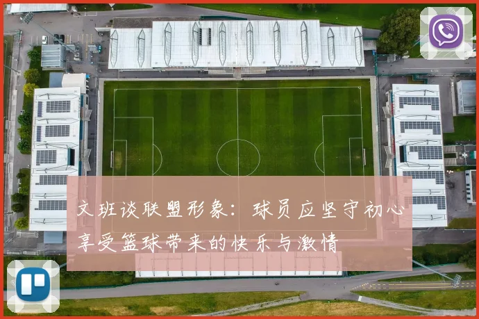 文班谈联盟形象：球员应坚守初心享受篮球带来的快乐与激情