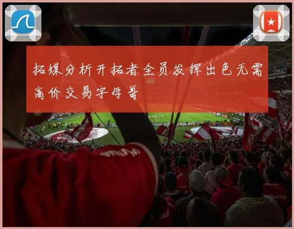 拓媒分析开拓者全员发挥出色无需高价交易字母哥
