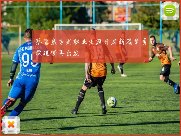 蔡慧康告别职业生涯开启新篇章勇敢追梦再出发