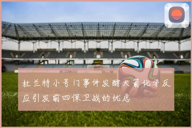 杜兰特小号门事件发酵火箭化学反应引发前四保卫战的忧虑
