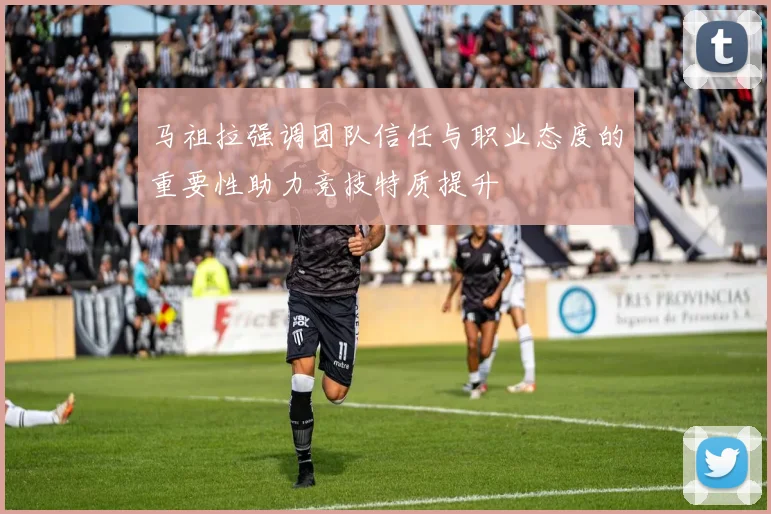 马祖拉强调团队信任与职业态度的重要性助力竞技特质提升