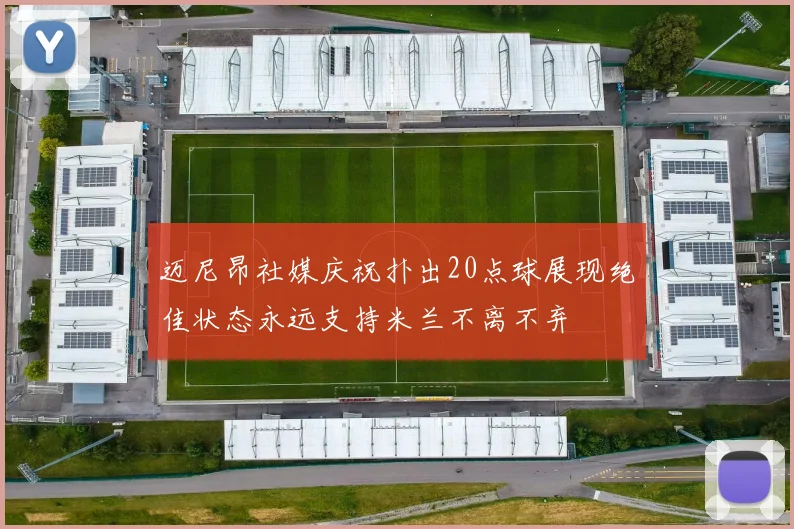 迈尼昂社媒庆祝扑出20点球展现绝佳状态永远支持米兰不离不弃