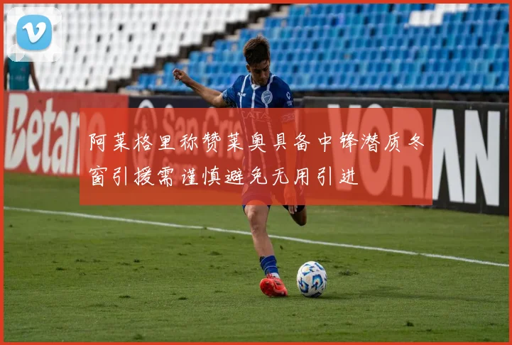 阿莱格里称赞莱奥具备中锋潜质冬窗引援需谨慎避免无用引进