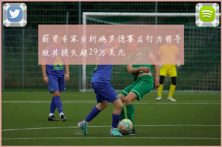 薪资专家分析施罗德赛后行为将导致其损失超29万美元