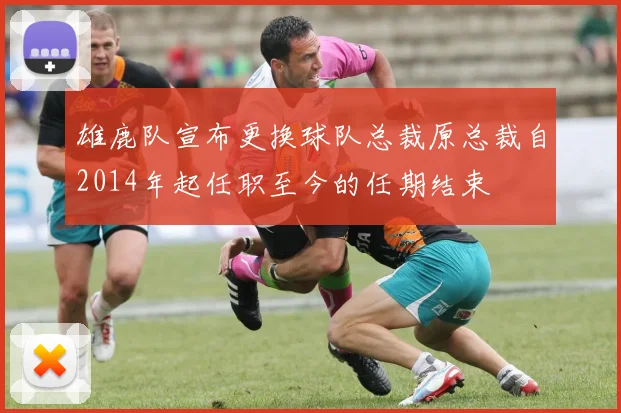 雄鹿队宣布更换球队总裁原总裁自2014年起任职至今的任期结束