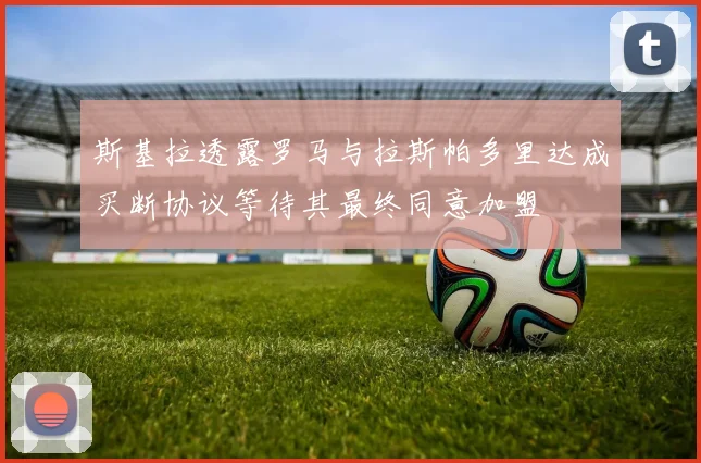 斯基拉透露罗马与拉斯帕多里达成买断协议等待其最终同意加盟