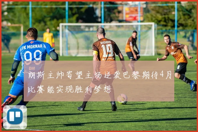 朗斯主帅寄望主场逆袭巴黎期待4月比赛能实现胜利梦想