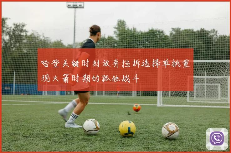 哈登关键时刻放弃挡拆选择单挑重现火箭时期的孤独战斗