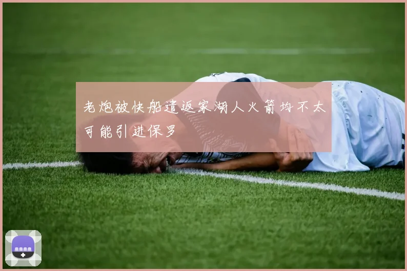 老炮被快船遣返家湖人火箭均不太可能引进保罗