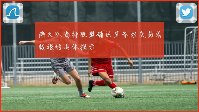 热火队尚待联盟确认罗齐尔交易或裁退的具体指示